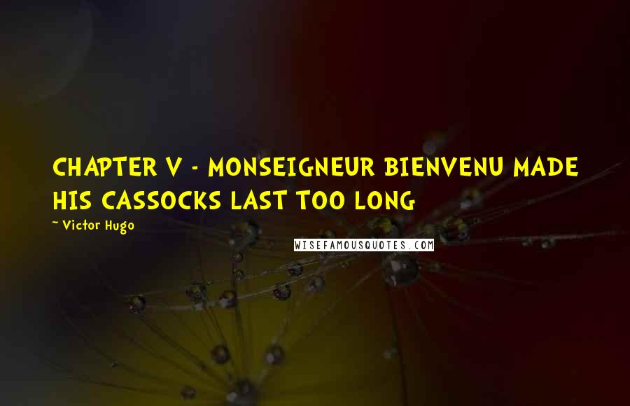 Victor Hugo Quotes: CHAPTER V - MONSEIGNEUR BIENVENU MADE HIS CASSOCKS LAST TOO LONG