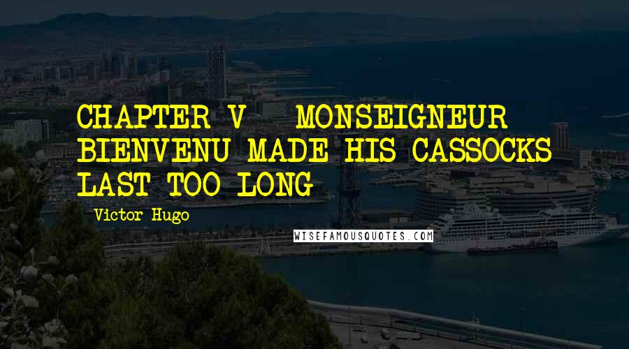 Victor Hugo Quotes: CHAPTER V - MONSEIGNEUR BIENVENU MADE HIS CASSOCKS LAST TOO LONG