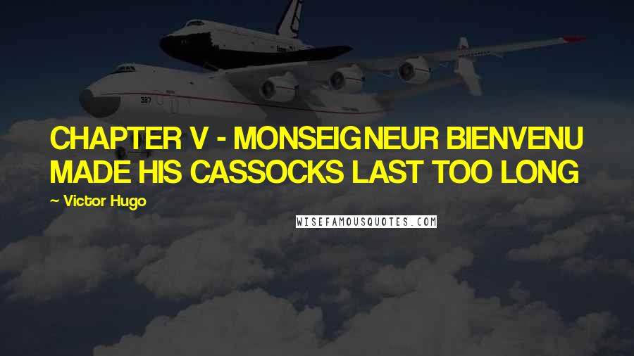 Victor Hugo Quotes: CHAPTER V - MONSEIGNEUR BIENVENU MADE HIS CASSOCKS LAST TOO LONG