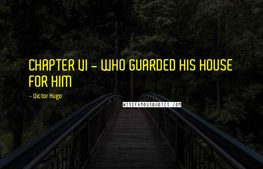 Victor Hugo Quotes: CHAPTER VI - WHO GUARDED HIS HOUSE FOR HIM