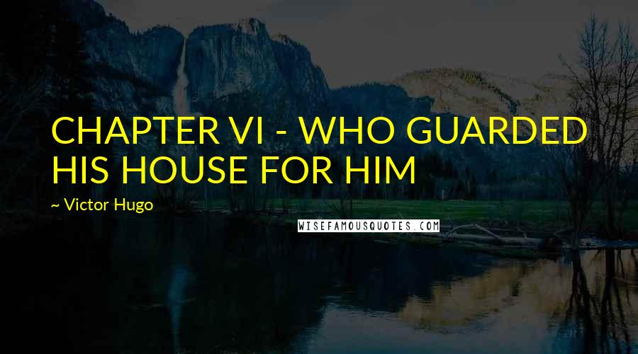 Victor Hugo Quotes: CHAPTER VI - WHO GUARDED HIS HOUSE FOR HIM