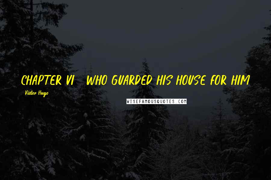Victor Hugo Quotes: CHAPTER VI - WHO GUARDED HIS HOUSE FOR HIM