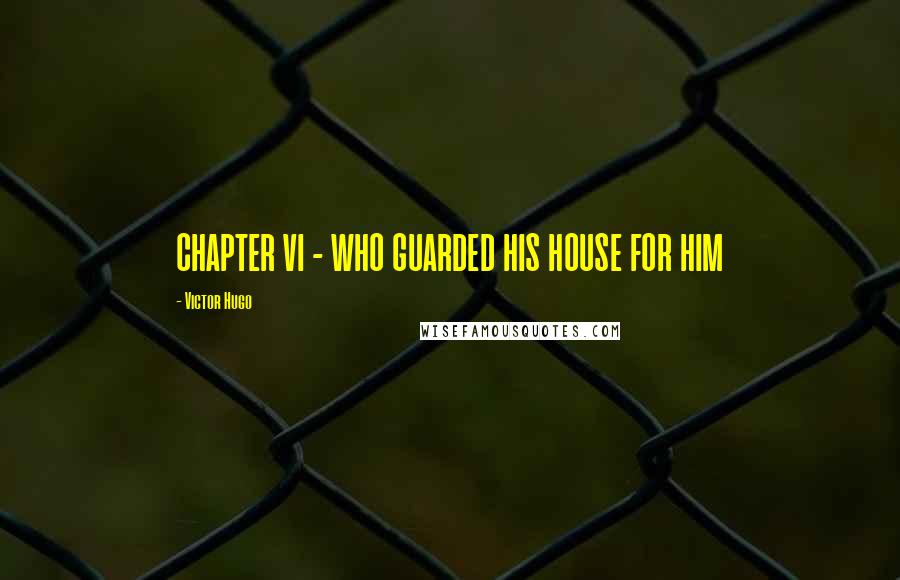 Victor Hugo Quotes: CHAPTER VI - WHO GUARDED HIS HOUSE FOR HIM