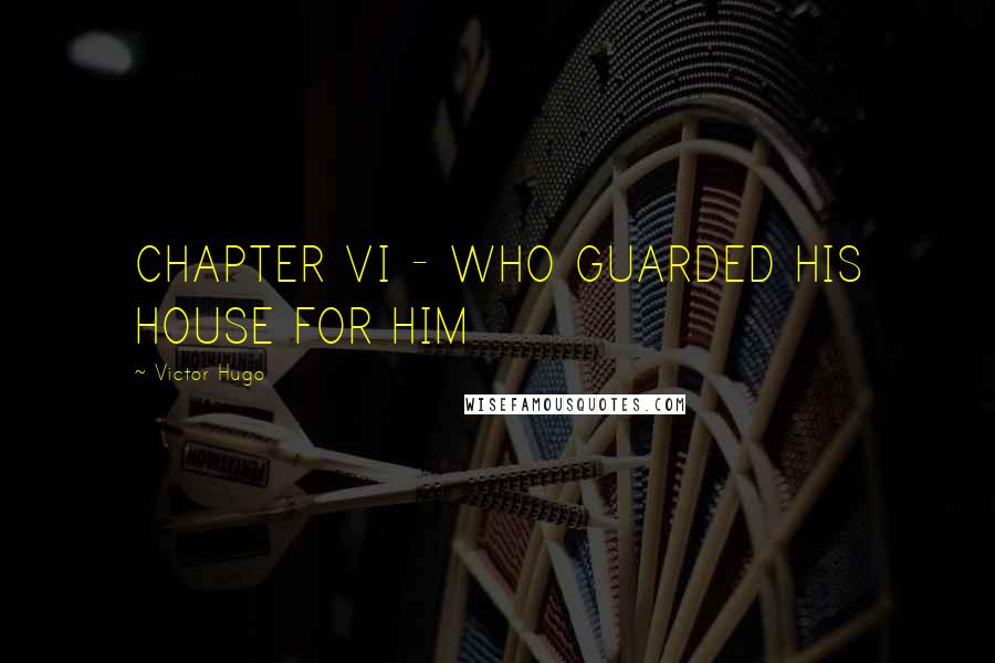 Victor Hugo Quotes: CHAPTER VI - WHO GUARDED HIS HOUSE FOR HIM
