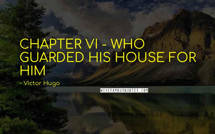 Victor Hugo Quotes: CHAPTER VI - WHO GUARDED HIS HOUSE FOR HIM