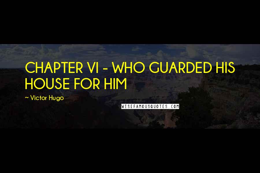 Victor Hugo Quotes: CHAPTER VI - WHO GUARDED HIS HOUSE FOR HIM
