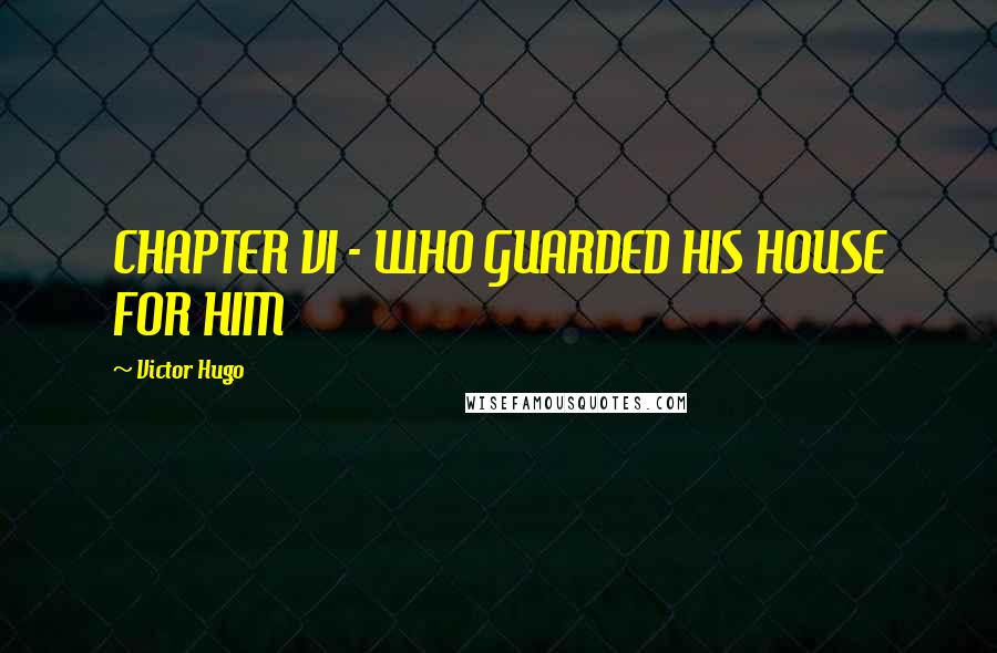 Victor Hugo Quotes: CHAPTER VI - WHO GUARDED HIS HOUSE FOR HIM