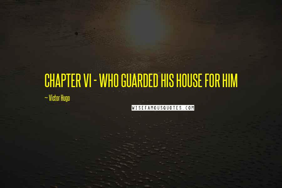 Victor Hugo Quotes: CHAPTER VI - WHO GUARDED HIS HOUSE FOR HIM