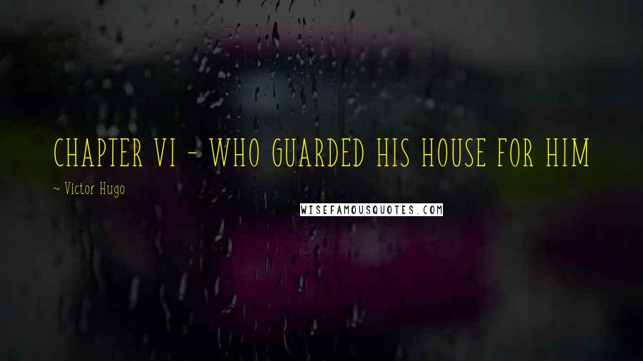 Victor Hugo Quotes: CHAPTER VI - WHO GUARDED HIS HOUSE FOR HIM