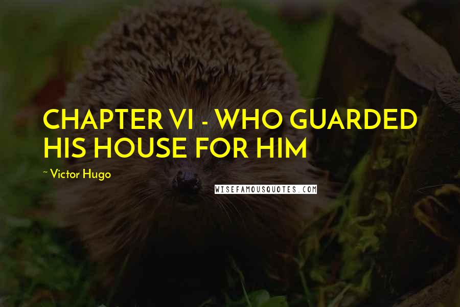 Victor Hugo Quotes: CHAPTER VI - WHO GUARDED HIS HOUSE FOR HIM