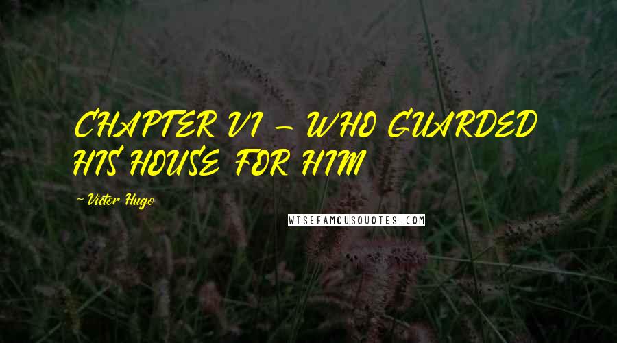 Victor Hugo Quotes: CHAPTER VI - WHO GUARDED HIS HOUSE FOR HIM