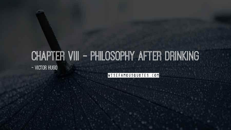 Victor Hugo Quotes: CHAPTER VIII - PHILOSOPHY AFTER DRINKING