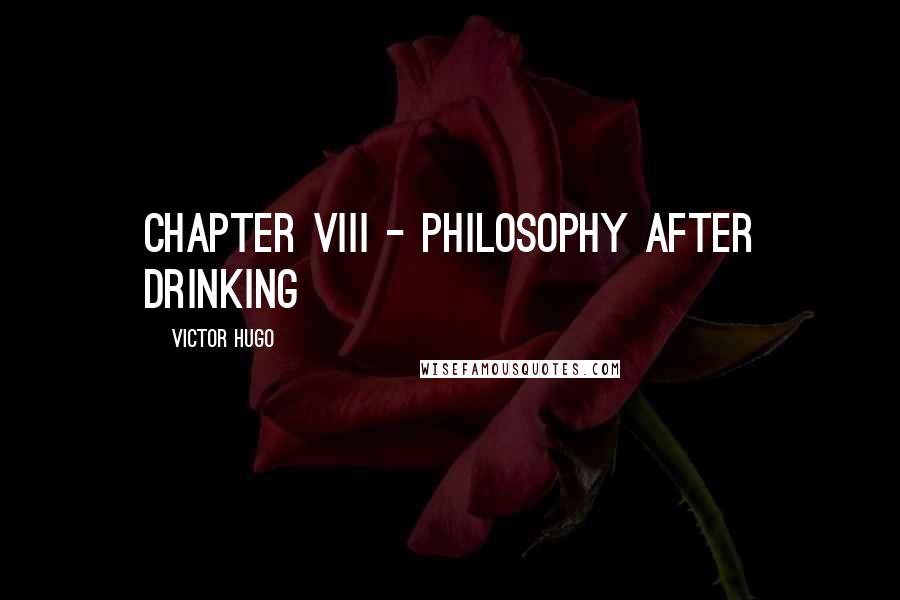 Victor Hugo Quotes: CHAPTER VIII - PHILOSOPHY AFTER DRINKING