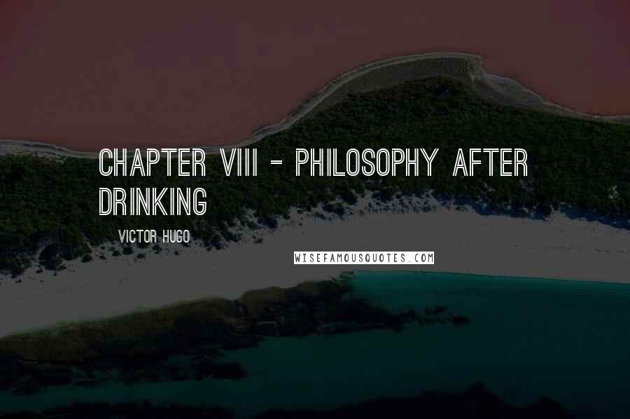 Victor Hugo Quotes: CHAPTER VIII - PHILOSOPHY AFTER DRINKING