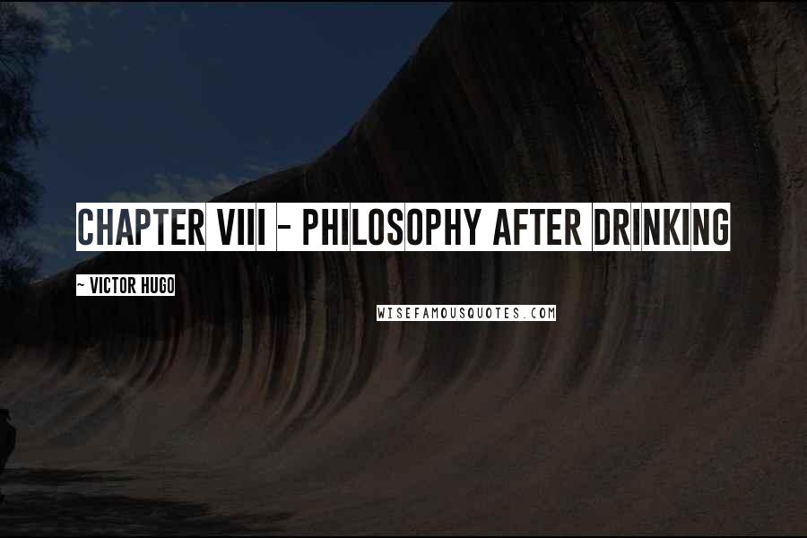 Victor Hugo Quotes: CHAPTER VIII - PHILOSOPHY AFTER DRINKING