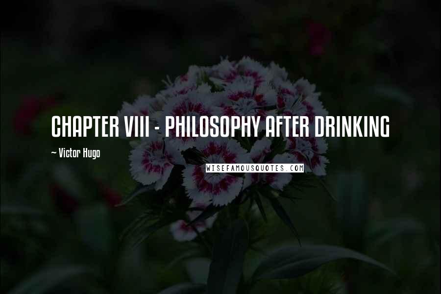 Victor Hugo Quotes: CHAPTER VIII - PHILOSOPHY AFTER DRINKING