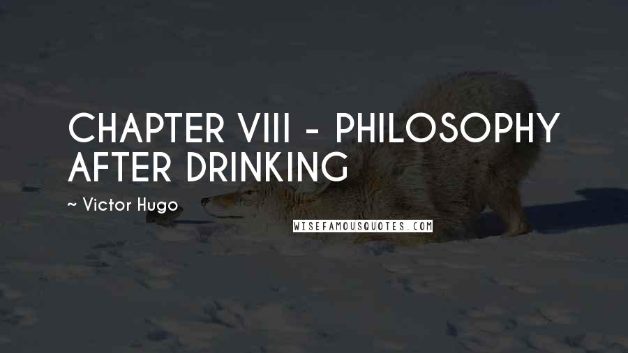 Victor Hugo Quotes: CHAPTER VIII - PHILOSOPHY AFTER DRINKING