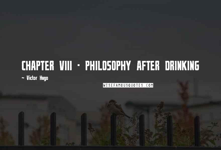 Victor Hugo Quotes: CHAPTER VIII - PHILOSOPHY AFTER DRINKING
