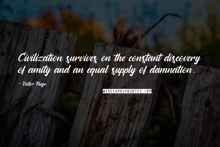 Victor Hugo Quotes: Civilization survives on the constant discovery of amity and an equal supply of damnation.