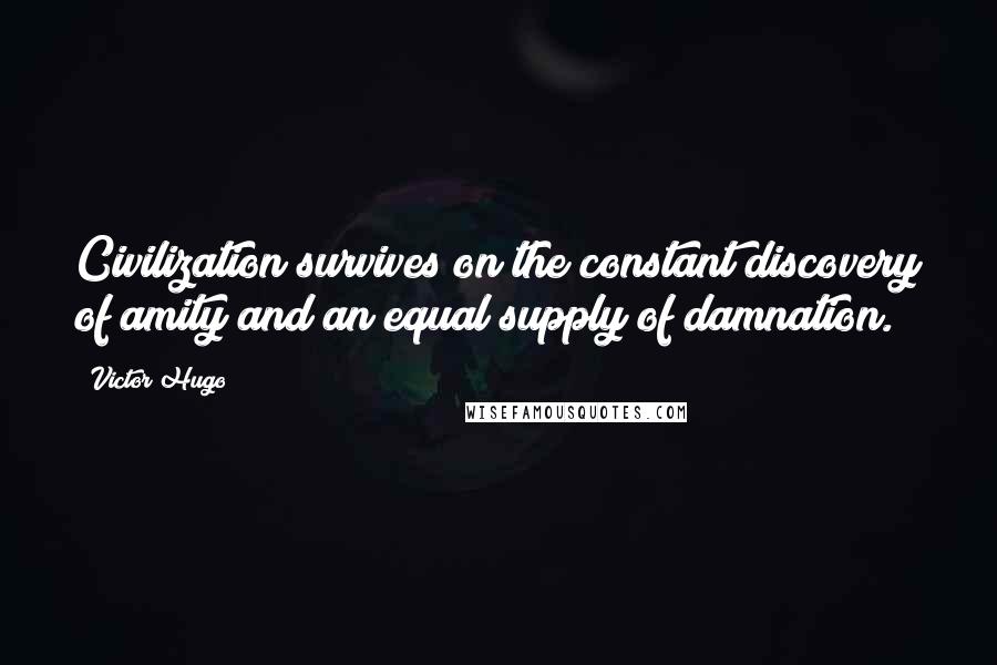 Victor Hugo Quotes: Civilization survives on the constant discovery of amity and an equal supply of damnation.