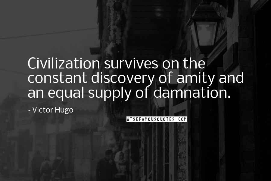 Victor Hugo Quotes: Civilization survives on the constant discovery of amity and an equal supply of damnation.