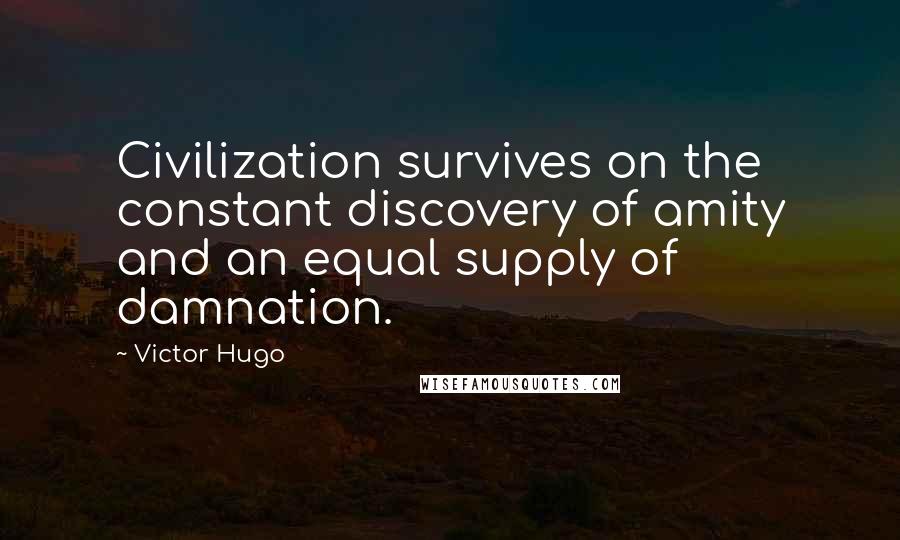 Victor Hugo Quotes: Civilization survives on the constant discovery of amity and an equal supply of damnation.