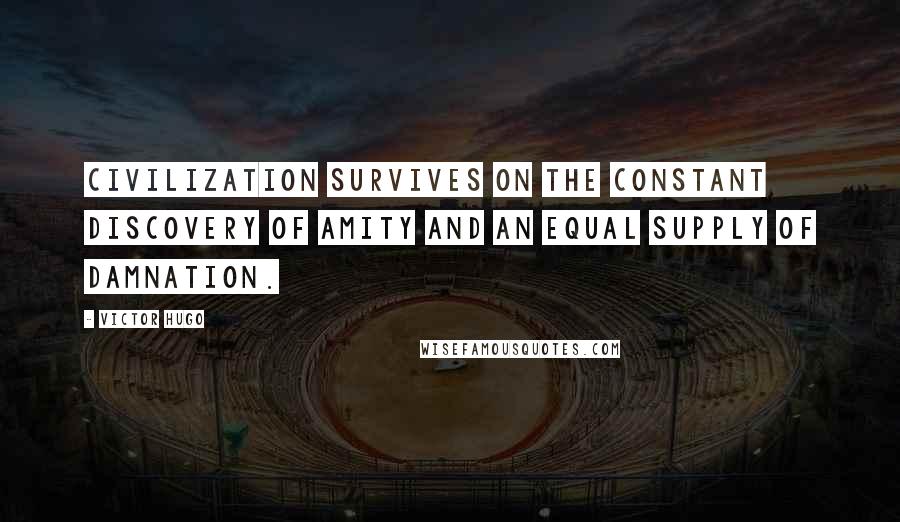 Victor Hugo Quotes: Civilization survives on the constant discovery of amity and an equal supply of damnation.