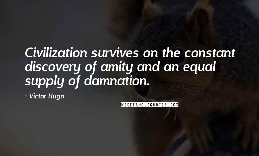 Victor Hugo Quotes: Civilization survives on the constant discovery of amity and an equal supply of damnation.