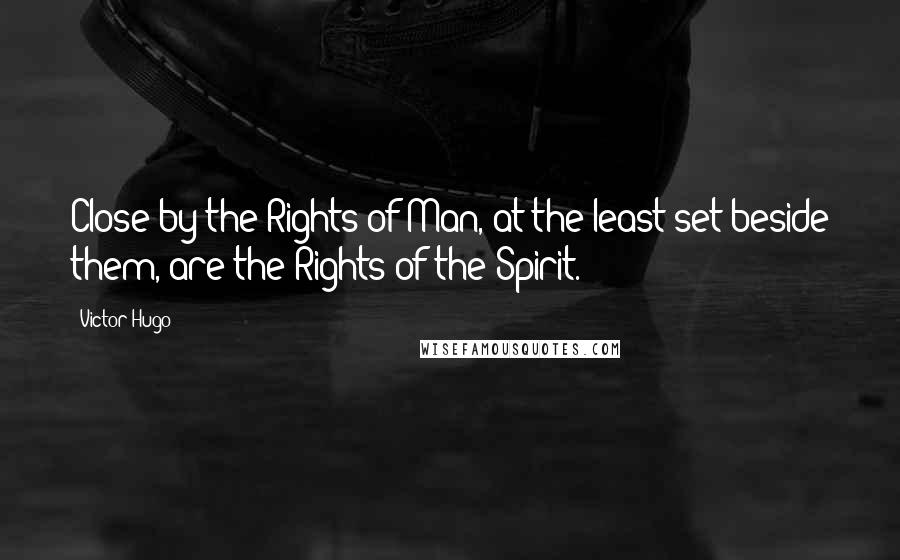 Victor Hugo Quotes: Close by the Rights of Man, at the least set beside them, are the Rights of the Spirit.