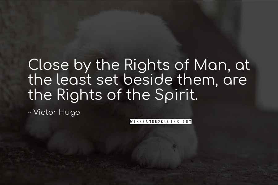 Victor Hugo Quotes: Close by the Rights of Man, at the least set beside them, are the Rights of the Spirit.
