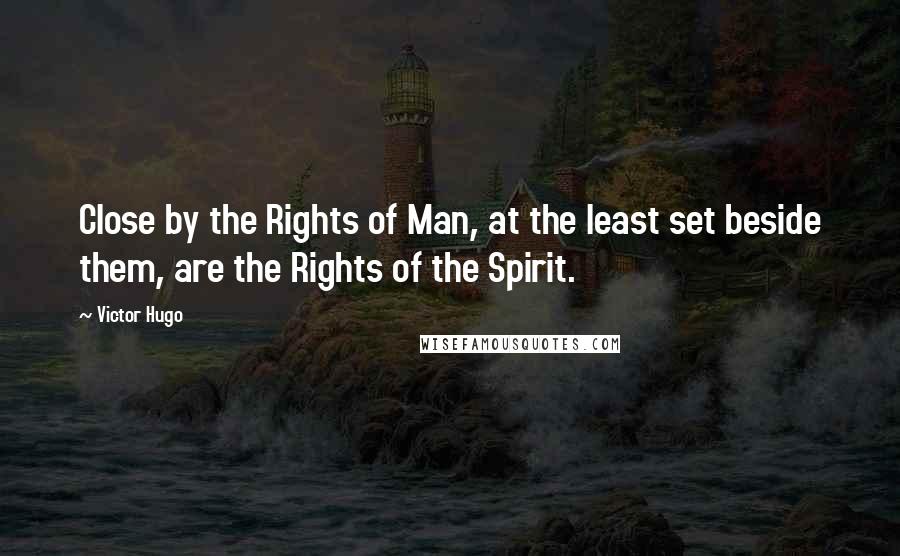 Victor Hugo Quotes: Close by the Rights of Man, at the least set beside them, are the Rights of the Spirit.