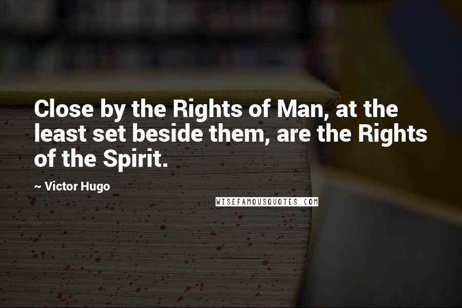 Victor Hugo Quotes: Close by the Rights of Man, at the least set beside them, are the Rights of the Spirit.