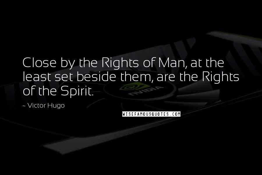 Victor Hugo Quotes: Close by the Rights of Man, at the least set beside them, are the Rights of the Spirit.