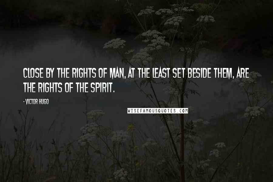 Victor Hugo Quotes: Close by the Rights of Man, at the least set beside them, are the Rights of the Spirit.