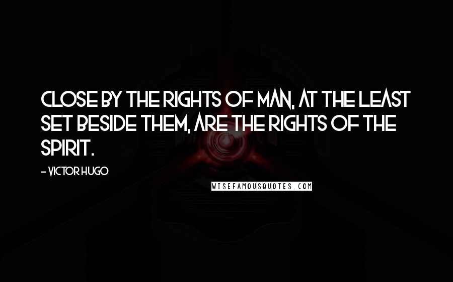 Victor Hugo Quotes: Close by the Rights of Man, at the least set beside them, are the Rights of the Spirit.