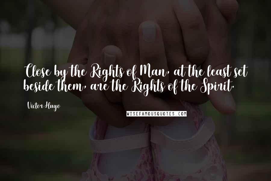 Victor Hugo Quotes: Close by the Rights of Man, at the least set beside them, are the Rights of the Spirit.