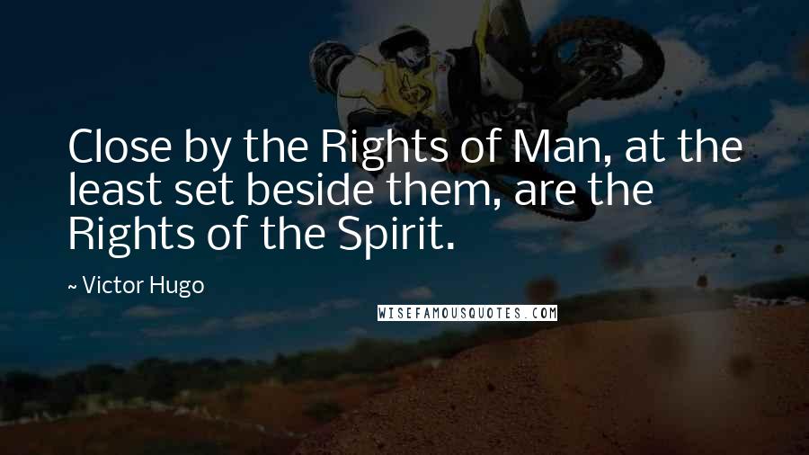 Victor Hugo Quotes: Close by the Rights of Man, at the least set beside them, are the Rights of the Spirit.