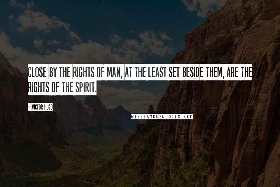 Victor Hugo Quotes: Close by the Rights of Man, at the least set beside them, are the Rights of the Spirit.
