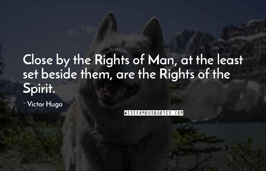 Victor Hugo Quotes: Close by the Rights of Man, at the least set beside them, are the Rights of the Spirit.