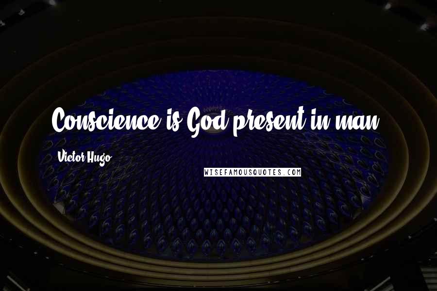 Victor Hugo Quotes: Conscience is God present in man.