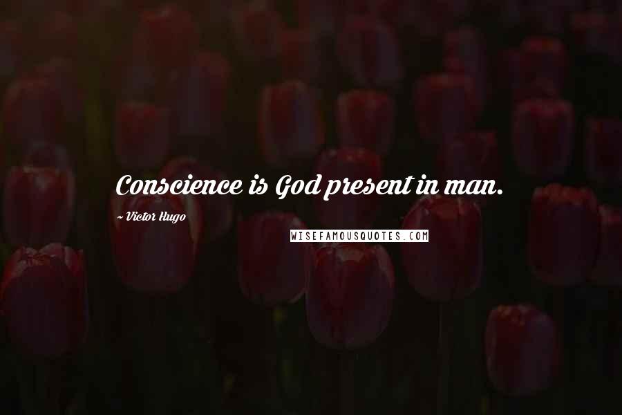 Victor Hugo Quotes: Conscience is God present in man.