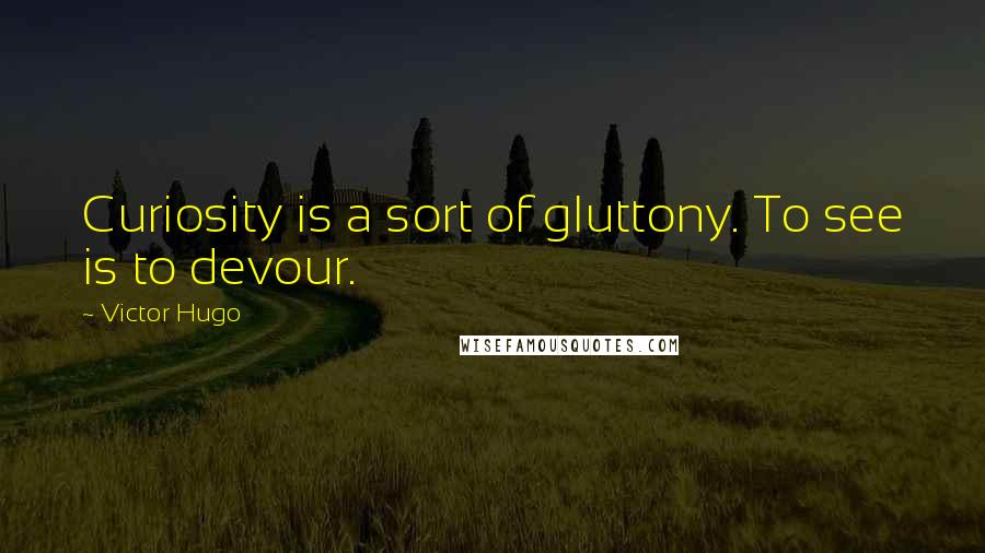 Victor Hugo Quotes: Curiosity is a sort of gluttony. To see is to devour.