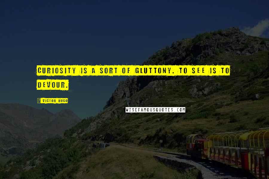 Victor Hugo Quotes: Curiosity is a sort of gluttony. To see is to devour.