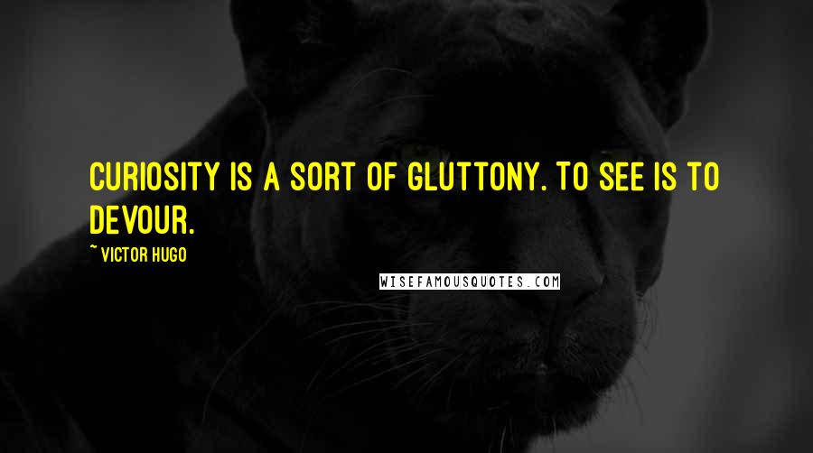 Victor Hugo Quotes: Curiosity is a sort of gluttony. To see is to devour.