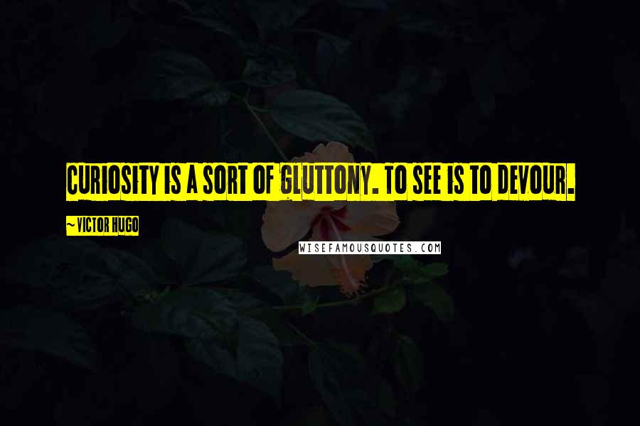 Victor Hugo Quotes: Curiosity is a sort of gluttony. To see is to devour.