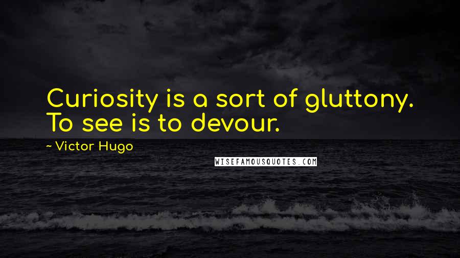 Victor Hugo Quotes: Curiosity is a sort of gluttony. To see is to devour.