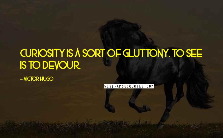 Victor Hugo Quotes: Curiosity is a sort of gluttony. To see is to devour.