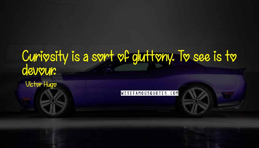 Victor Hugo Quotes: Curiosity is a sort of gluttony. To see is to devour.