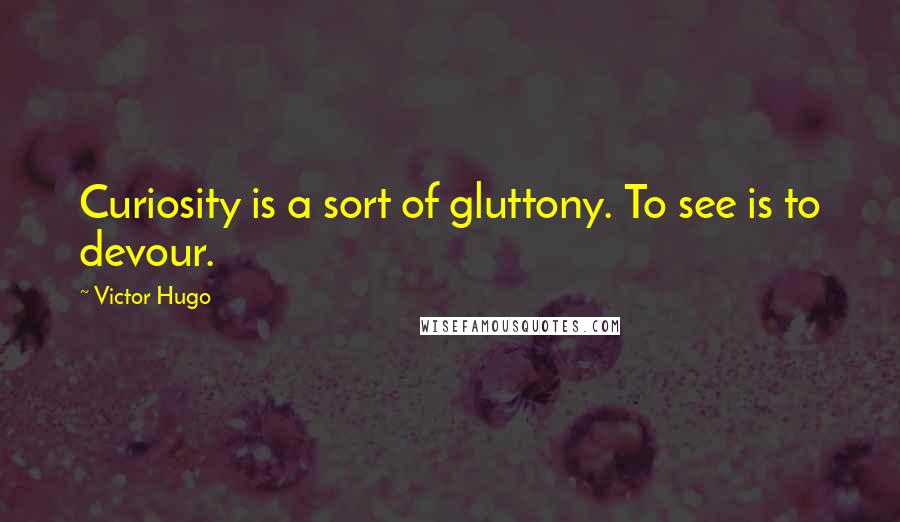 Victor Hugo Quotes: Curiosity is a sort of gluttony. To see is to devour.