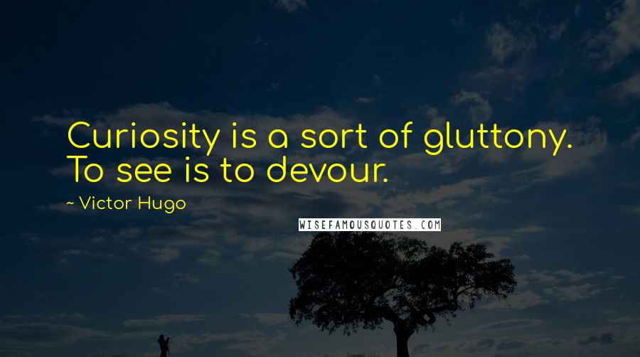 Victor Hugo Quotes: Curiosity is a sort of gluttony. To see is to devour.